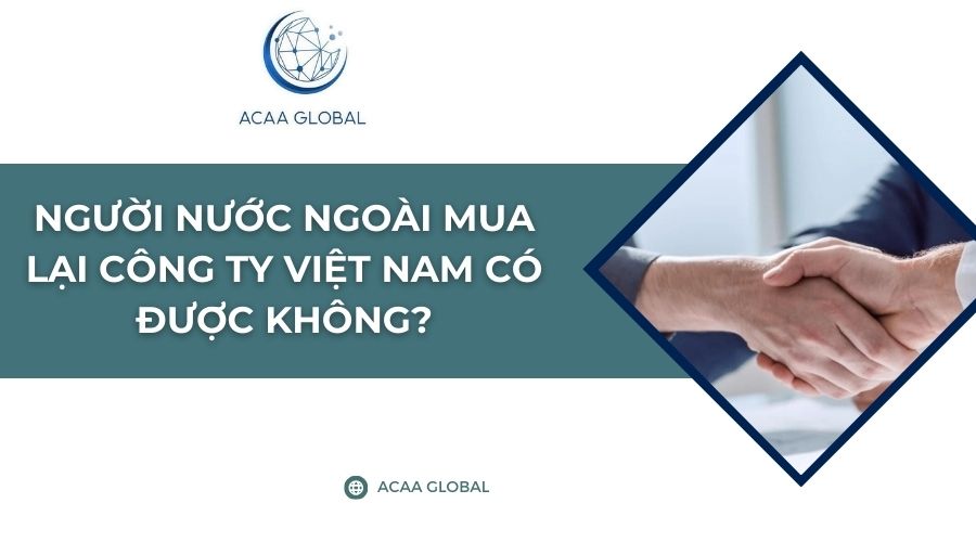 Người nước ngo&agrave;i mua lại c&ocirc;ng ty Việt Nam c&oacute; được kh&ocirc;ng?