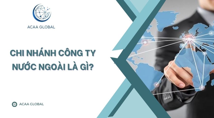 Chi nh&aacute;nh c&ocirc;ng ty nước ngo&agrave;i l&agrave; g&igrave;?