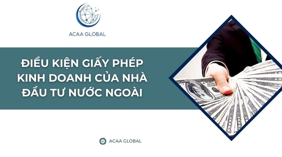 Điều kiện giấy ph&eacute;p kinh doanh của nh&agrave; đầu tư nước ngo&agrave;i​