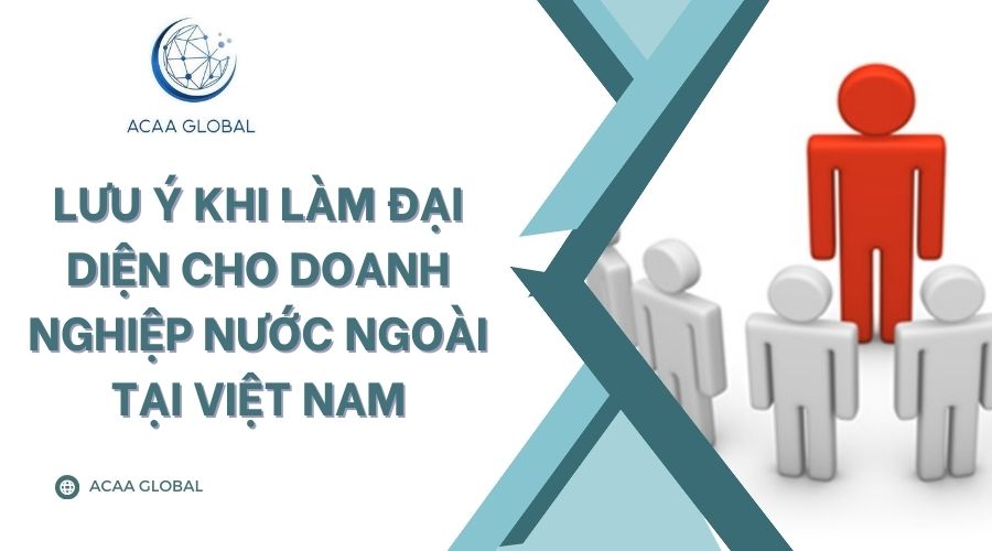 Lưu &yacute; khi l&agrave;m đại diện cho doanh nghiệp nước ngo&agrave;i tại Việt Nam