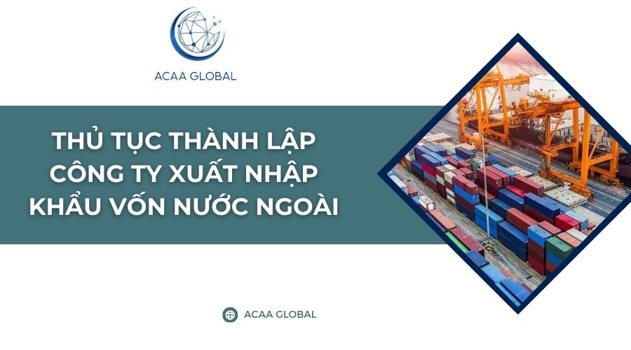 Thủ tục th&agrave;nh lập c&ocirc;ng ty xuất nhập khẩu vốn nước ngo&agrave;i