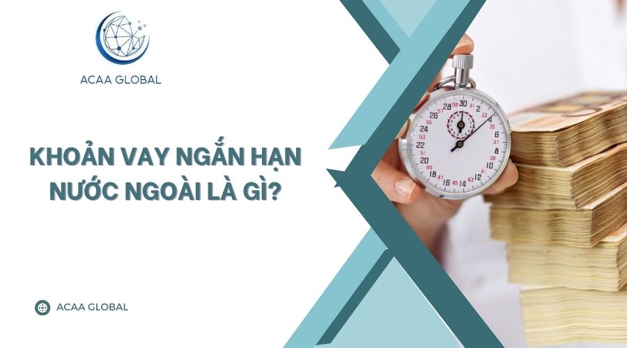 Khoản vay ngắn hạn nước ngoài là gì?