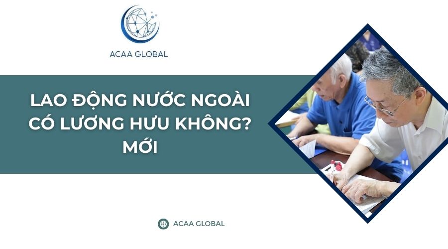 Lao động nước ngoài có lương hưu không? Mới