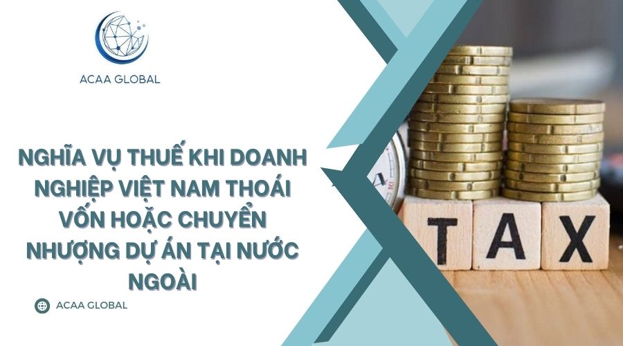 Nghĩa vụ thuế khi doanh nghiệp Việt Nam thoái vốn hoặc chuyển nhượng dự án tại nước ngoài