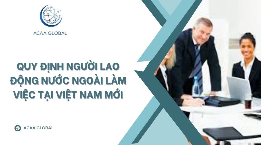 Quy định người lao động nước ngo&agrave;i l&agrave;m việc tại Việt Nam mới