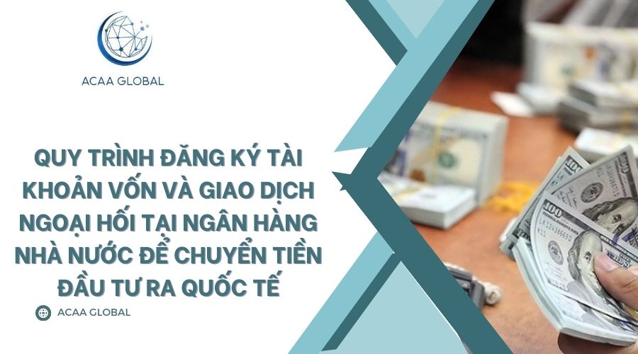 Quy tr&igrave;nh đăng k&yacute; t&agrave;i khoản vốn v&agrave; giao dịch ngoại hối tại Ng&acirc;n h&agrave;ng Nh&agrave; nước để chuyển tiền đầu tư ra quốc tế
