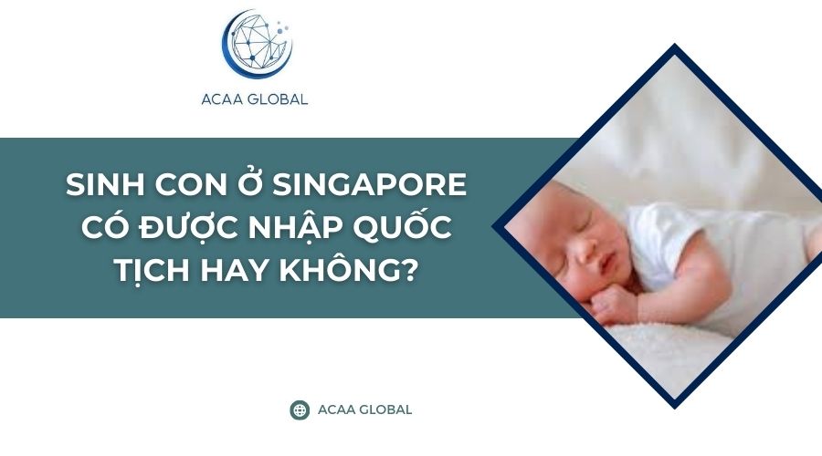 Sinh con ở Singapore có được nhập quốc tịch hay không?