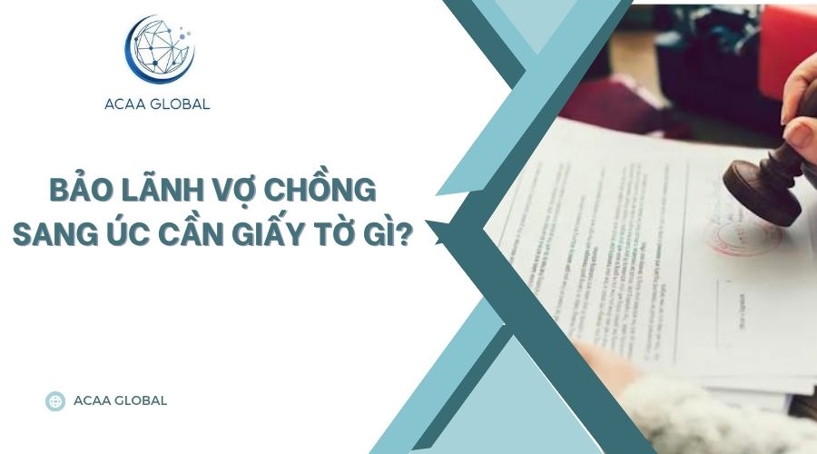 Bảo lãnh vợ chồng sang úc cần giấy tờ gì?