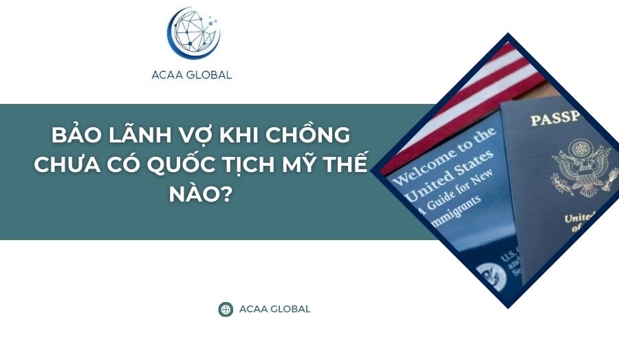 Bảo lãnh vợ khi chồng chưa có quốc tịch Mỹ thế nào?