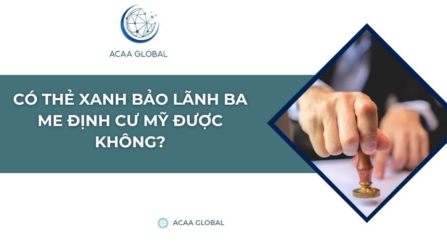 Có thẻ xanh bảo lãnh ba me định cư Mỹ được không?