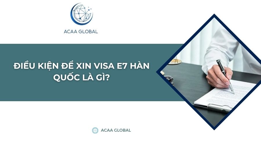 Điều kiện để xin visa E7 Hàn Quốc là gì?