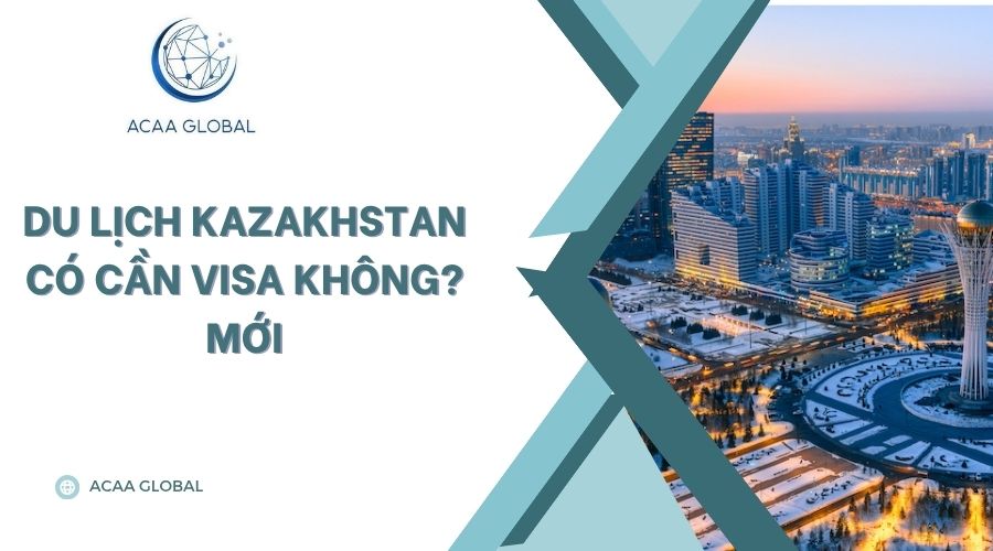 Du lịch Kazakhstan có cần visa không? Mới