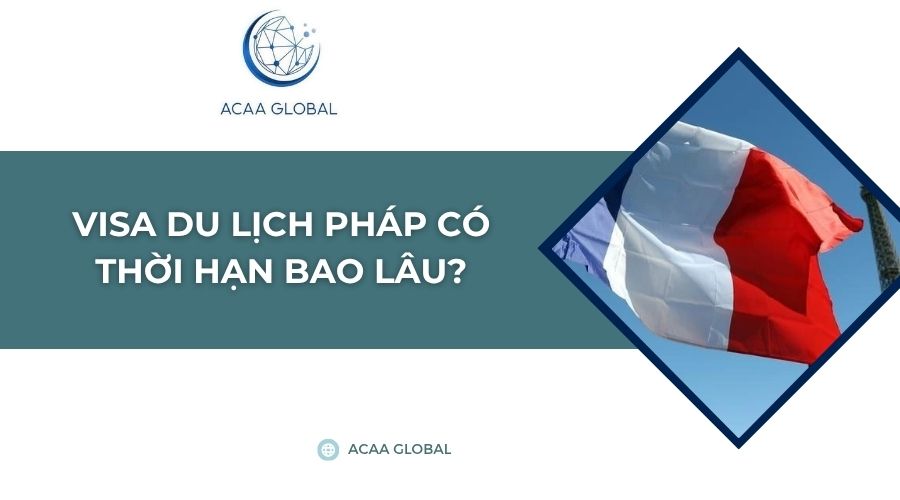Visa du lịch Pháp có thời hạn bao lâu?