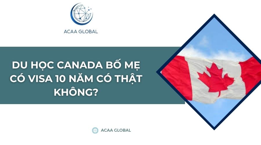 Du học Canada bố mẹ có visa 10 năm có thật không?