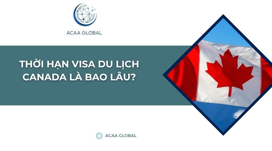 Thời hạn visa du lịch canada là bao lâu?