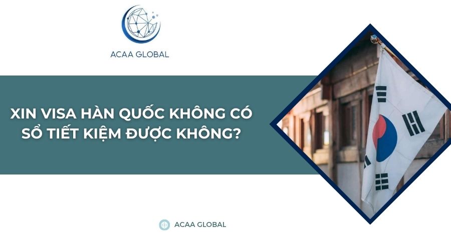Xin visa Hàn Quốc không có sổ tiết kiệm được không?