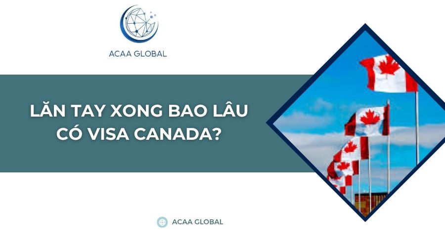 Lăn tay xong bao lâu có visa Canada?