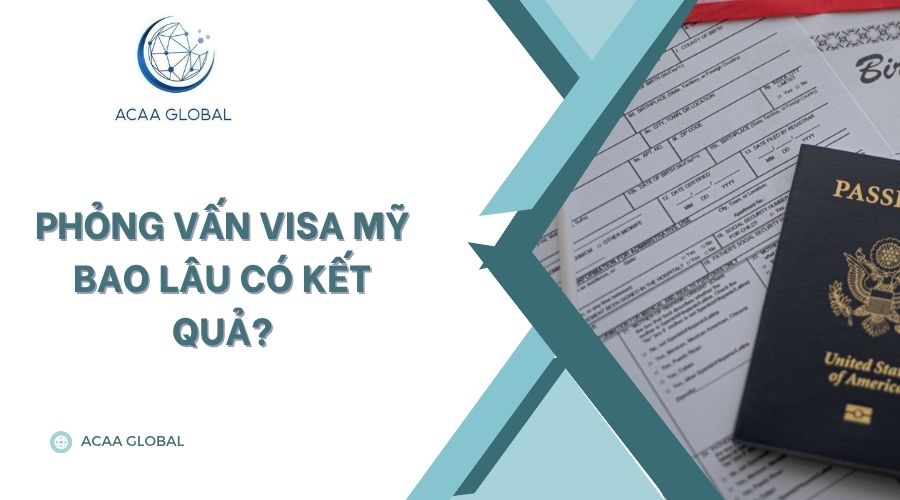 Phỏng vấn visa Mỹ bao lâu có kết quả?