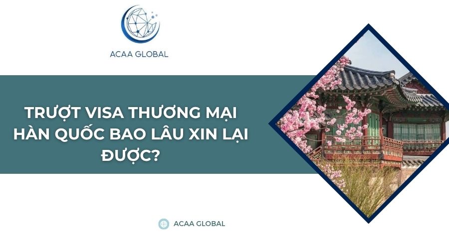 Trượt visa thương mại Hàn Quốc bao lâu xin lại được?