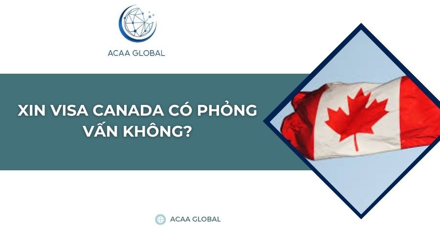Xin visa Canada có phỏng vấn không?