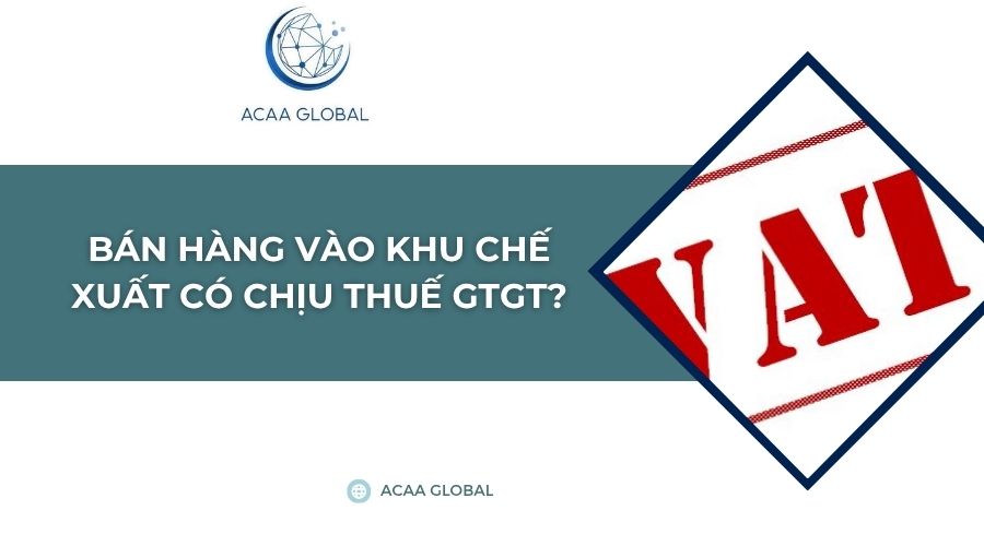 Bán hàng vào khu chế xuất có chịu thuế GTGT?
