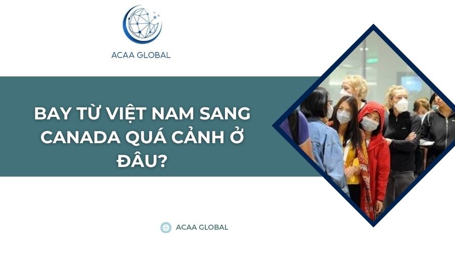 Bay từ Việt Nam sang Canada quá cảnh ở đâu?