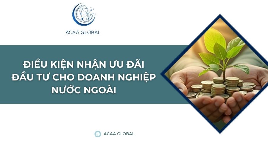 Điều kiện nhận ưu đãi đầu tư cho doanh nghiệp nước ngoài