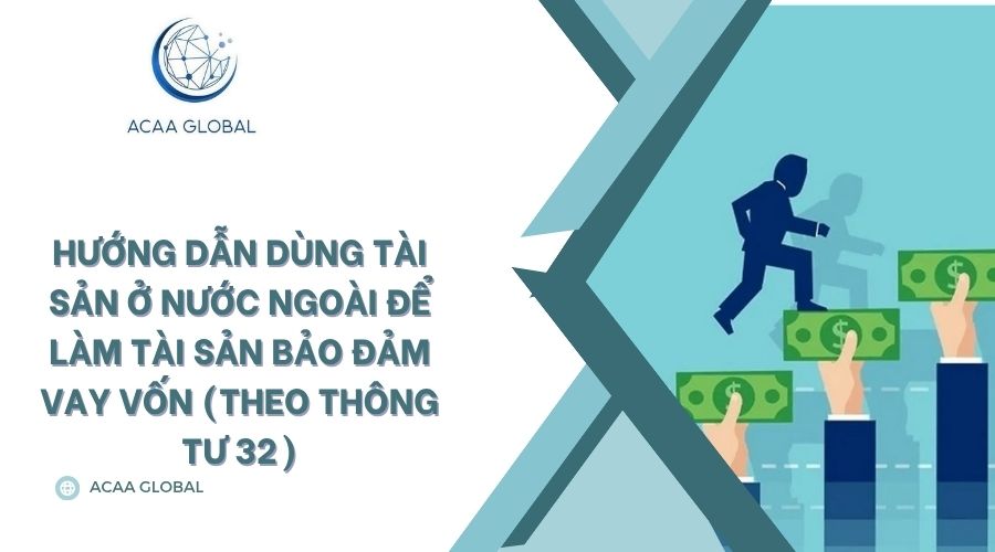 Hướng dẫn dùng tài sản ở nước ngoài để làm tài sản bảo đảm vay vốn (Theo Thông tư 32)