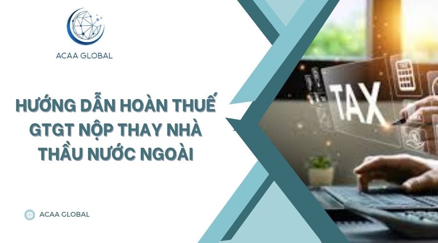 Hướng dẫn hoàn thuế GTGT nộp thay nhà thầu nước ngoài