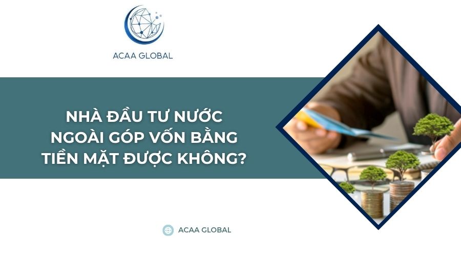 Nhà đầu tư nước ngoài góp vốn bằng tiền mặt được không?