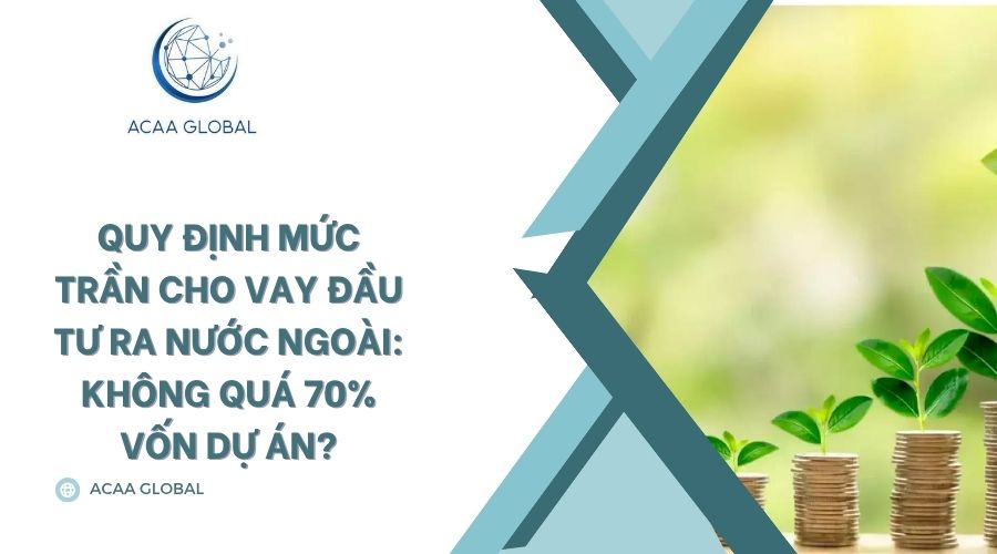 Quy định mức trần cho vay đầu tư ra nước ngoài: Không quá 70% vốn dự án?