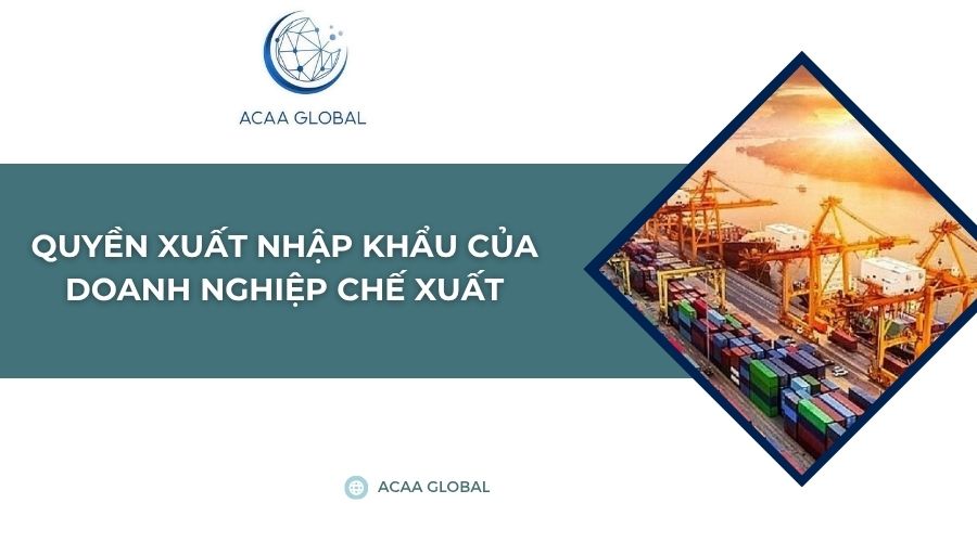 Quyền xuất nhập khẩu của doanh nghiệp chế xuất