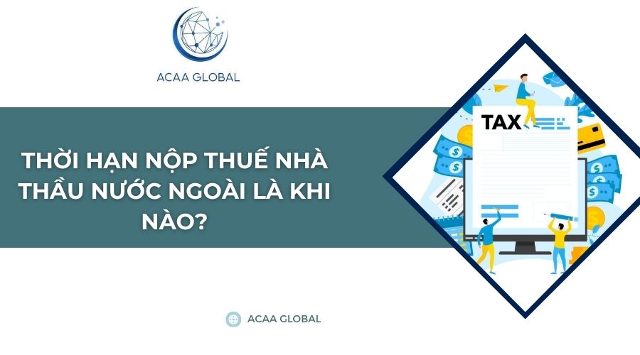 Thời hạn nộp thuế nhà thầu nước ngoài là khi nào?