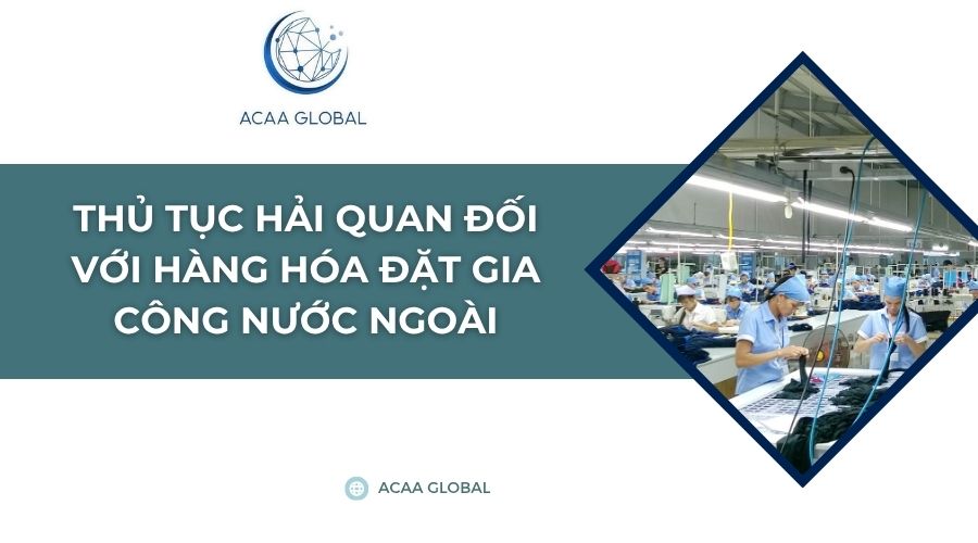 Thủ tục hải quan đối với hàng hóa đặt gia công nước ngoài