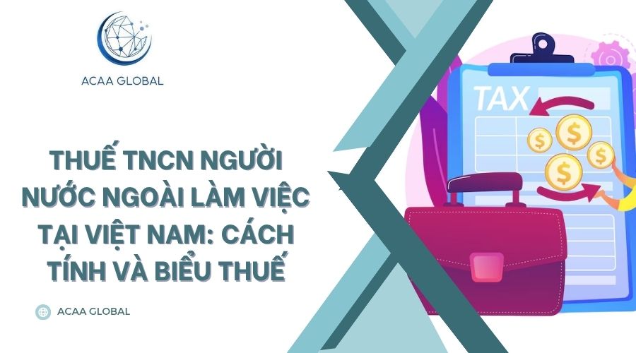 Thuế TNCN người nước ngoài làm việc tại Việt Nam: Cách tính và biểu thuế