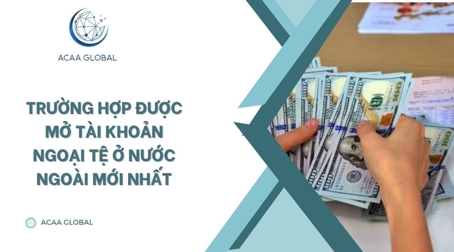 Trường hợp được mở tài khoản ngoại tệ ở nước ngoài mới nhất