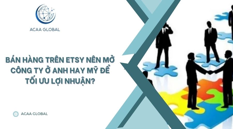 Bán hàng trên Etsy nên mở công ty ở Anh hay Mỹ để tối ưu lợi nhuận?