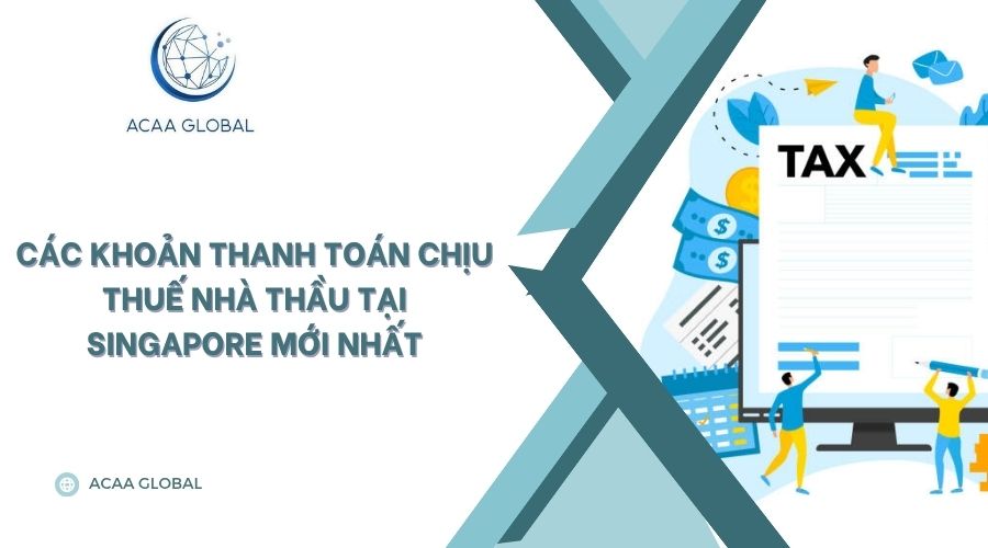 Các khoản thanh toán chịu thuế nhà thầu tại Singapore mới nhất