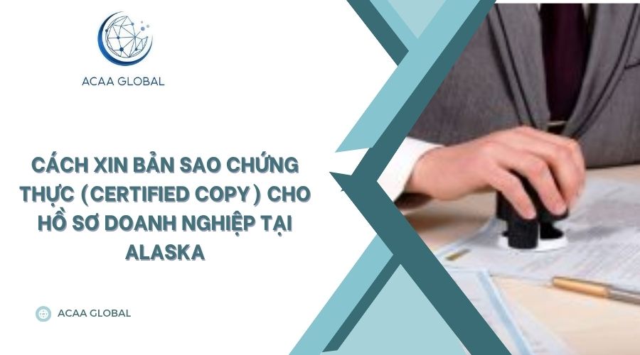 Cách xin bản sao chứng thực (Certified Copy) cho hồ sơ doanh nghiệp tại Alaska