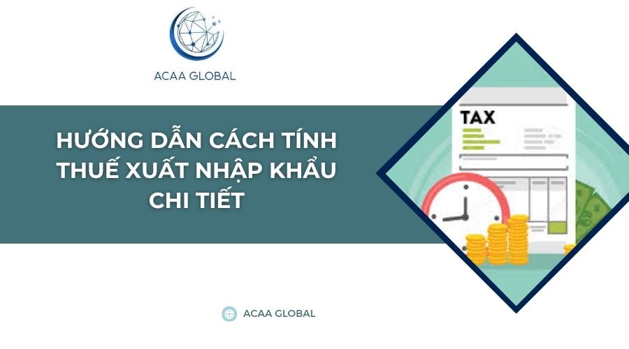 Hướng dẫn cách tính thuế xuất nhập khẩu chi tiết