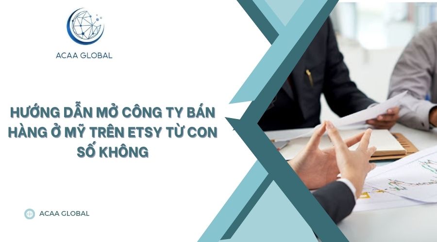 Hướng dẫn mở công ty bán hàng ở Mỹ trên Etsy từ con số không