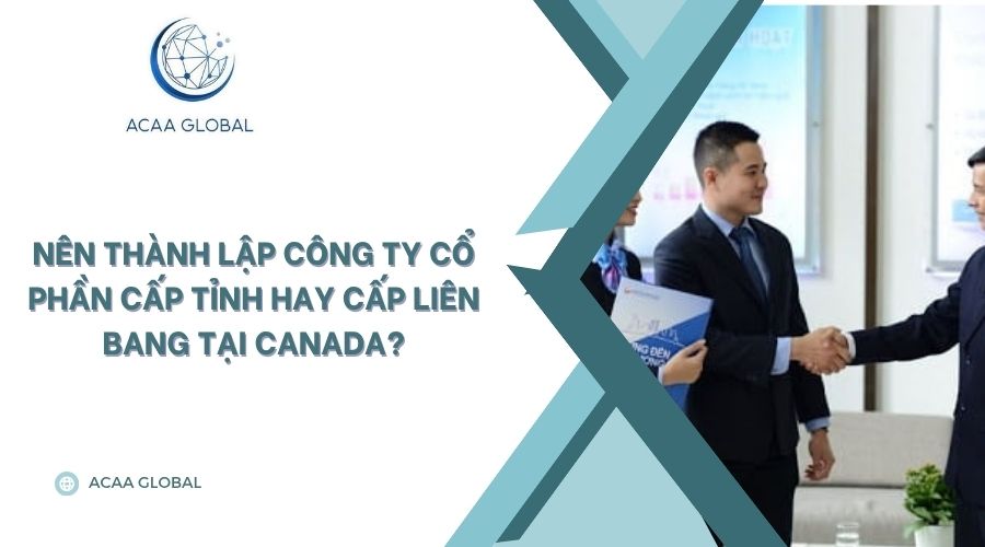 Nên thành lập công ty cổ phần cấp tỉnh hay cấp liên bang tại Canada?