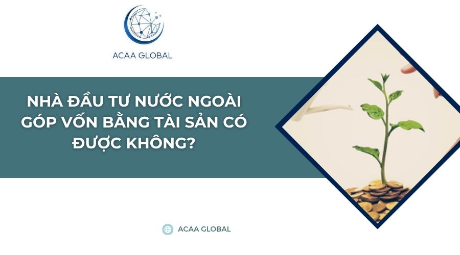 Nhà đầu tư nước ngoài góp vốn bằng tài sản có được không?
