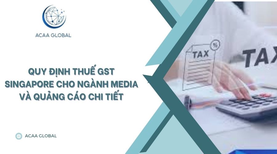 Quy định thuế GST Singapore cho ngành media và quảng cáo chi tiết