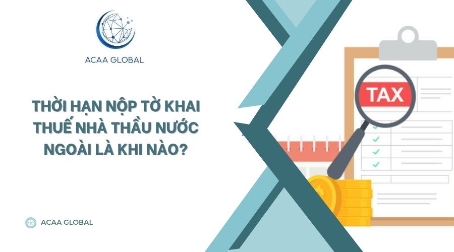 Thời hạn nộp tờ khai thuế nhà thầu nước ngoài là khi nào?