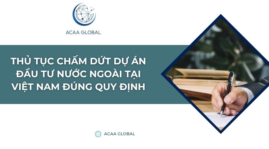 Thủ tục chấm dứt dự án đầu tư nước ngoài tại Việt Nam đúng quy định