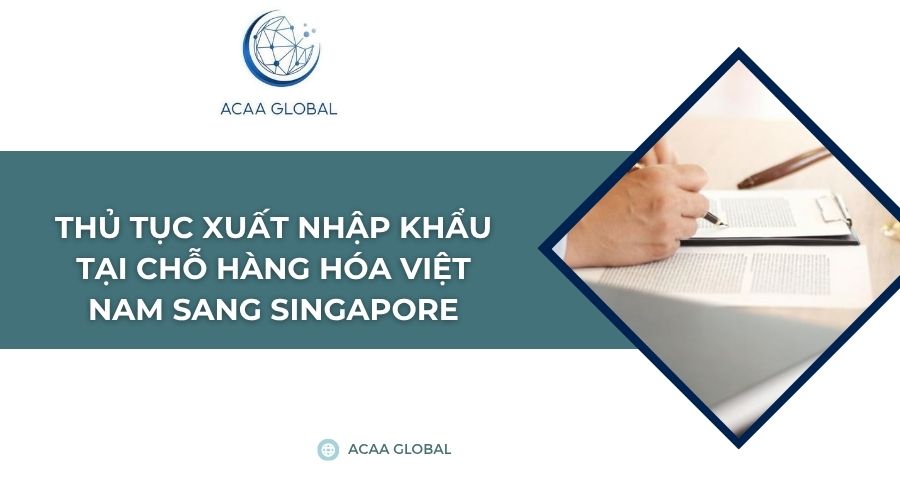 Thủ tục xuất nhập khẩu tại chỗ hàng hóa Việt Nam sang Singapore