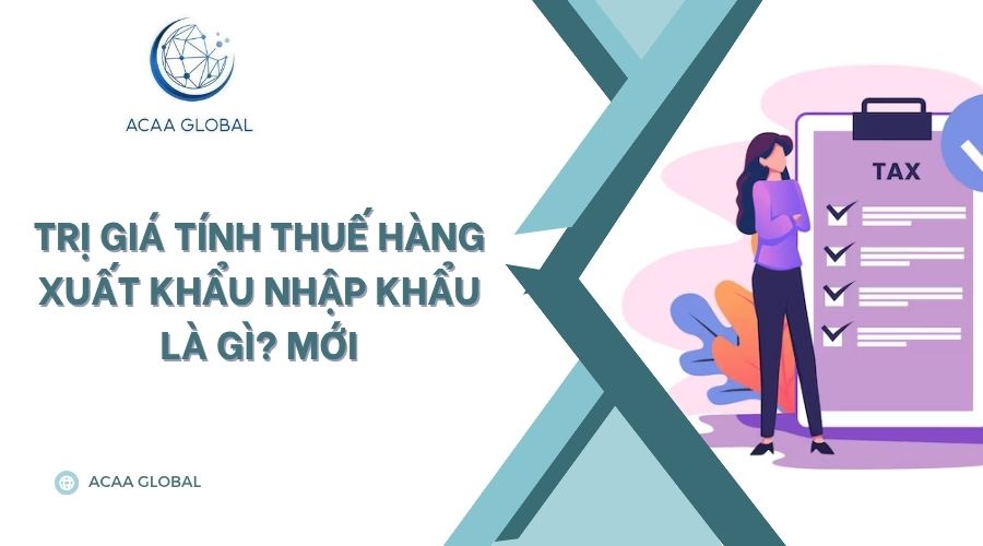 Trị giá tính thuế hàng xuất khẩu nhập khẩu là gì? Mới