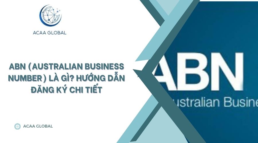 ABN (Australian Business Number) là gì? Hướng dẫn đăng ký chi tiết