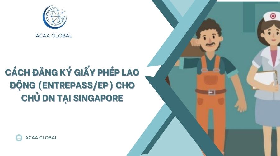 Cách đăng ký giấy phép lao động (EntrePass/EP) cho chủ DN tại Singapore